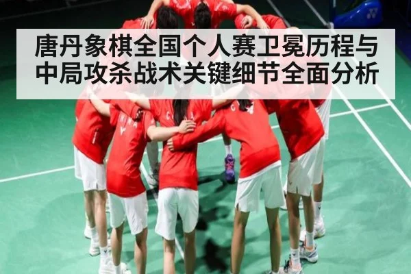 唐丹象棋全国个人赛卫冕历程与中局攻杀战术关键细节全面分析 | C7 entertainment